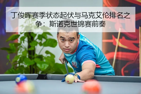 丁俊晖赛季状态起伏与马克艾伦排名之争：斯诺克世锦赛前奏