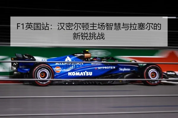 F1英国站：汉密尔顿主场智慧与拉塞尔的新锐挑战