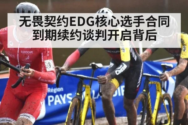 无畏契约EDG核心选手合同到期续约谈判开启背后