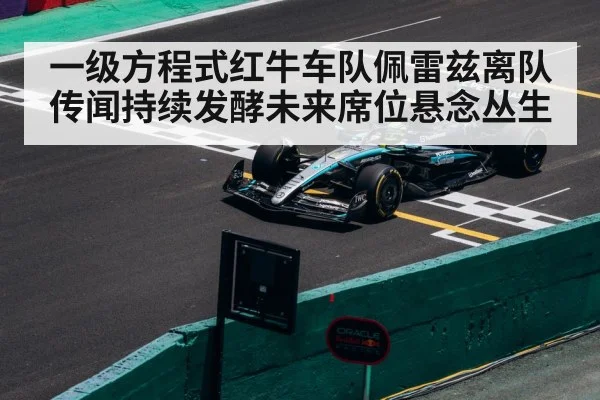 一级方程式红牛车队佩雷兹离队传闻持续发酵未来席位悬念丛生