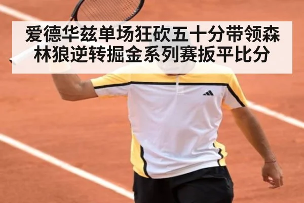 爱德华兹单场狂砍五十分带领森林狼逆转掘金系列赛扳平比分