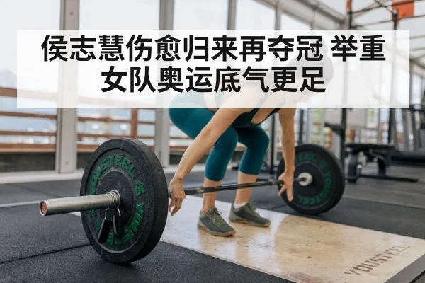 侯志慧伤愈归来再夺冠 举重女队奥运底气更足