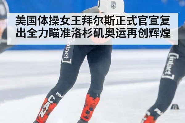 美国体操女王拜尔斯正式官宣复出全力瞄准洛杉矶奥运再创辉煌